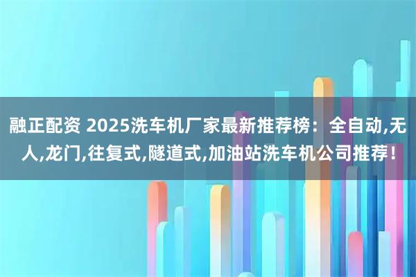 融正配资 2025洗车机厂家最新推荐榜：全自动,无人,龙门,往复式,隧道式,加油站洗车机公司推荐！