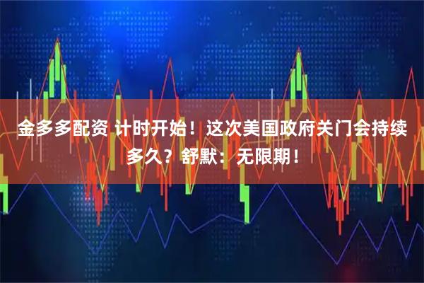 金多多配资 计时开始！这次美国政府关门会持续多久？舒默：无限期！