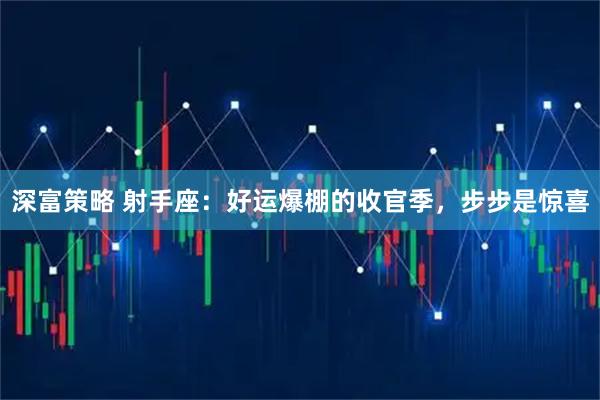 深富策略 射手座：好运爆棚的收官季，步步是惊喜