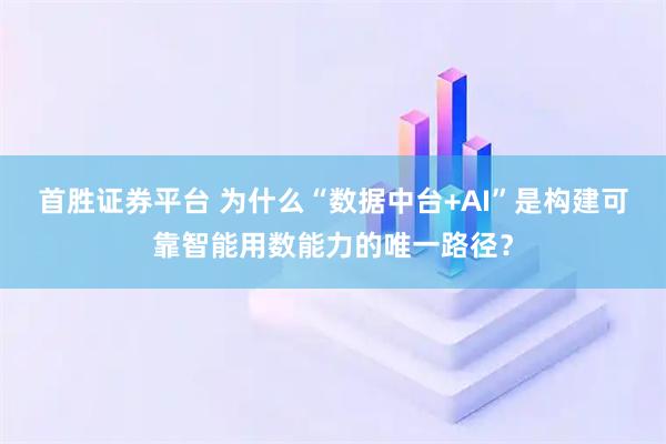 首胜证券平台 为什么“数据中台+AI”是构建可靠智能用数能力的唯一路径?