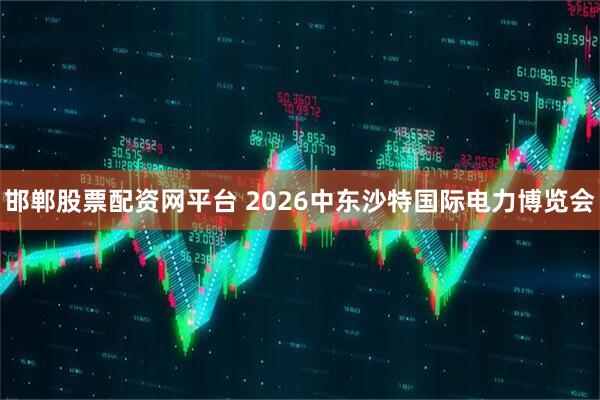 邯郸股票配资网平台 2026中东沙特国际电力博览会