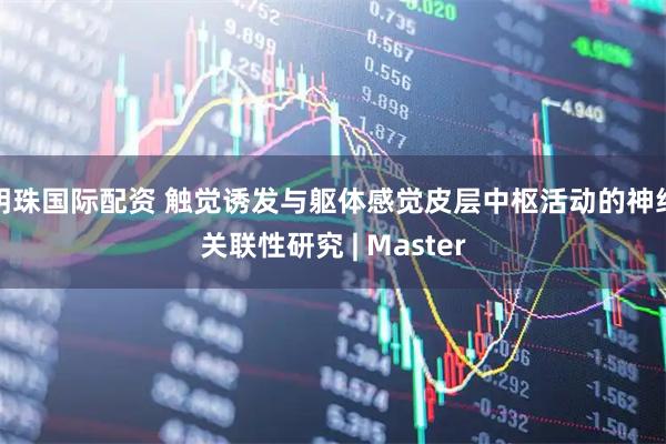 明珠国际配资 触觉诱发与躯体感觉皮层中枢活动的神经关联性研究 | Master