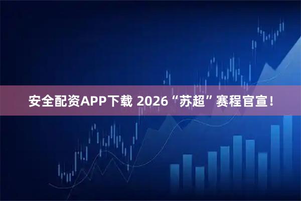 安全配资APP下载 2026“苏超”赛程官宣！