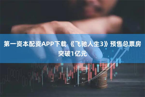 第一资本配资APP下载 《飞驰人生3》预售总票房突破1亿元