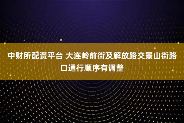 中财所配资平台 大连岭前街及解放路交景山街路口通行顺序有调整