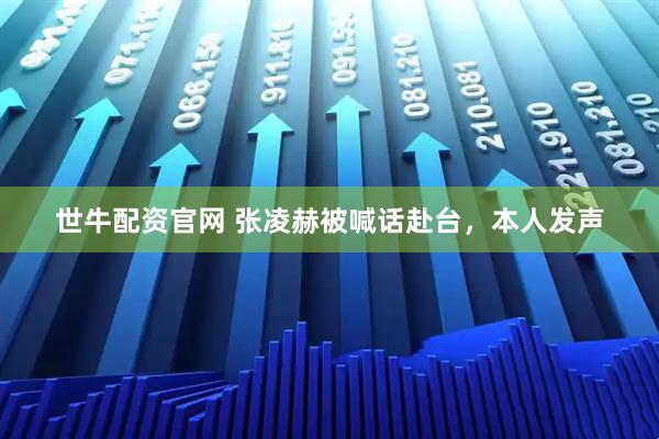 世牛配资官网 张凌赫被喊话赴台，本人发声
